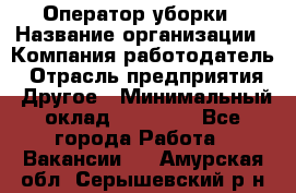 Оператор уборки › Название организации ­ Компания-работодатель › Отрасль предприятия ­ Другое › Минимальный оклад ­ 25 000 - Все города Работа » Вакансии   . Амурская обл.,Серышевский р-н